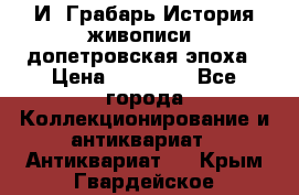  И. Грабарь История живописи, допетровская эпоха › Цена ­ 12 000 - Все города Коллекционирование и антиквариат » Антиквариат   . Крым,Гвардейское